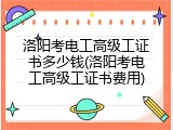 洛阳考电工高级工证书多少钱(洛阳考电工高级工证书费用)