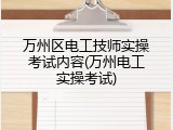 万州区电工技师实操考试内容(万州电工实操考试)