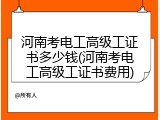 河南考电工高级工证书多少钱(河南考电工高级工证书费用)