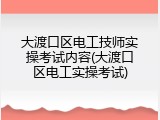 大渡口区电工技师实操考试内容(大渡口区电工实操考试)
