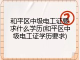 和平区中级电工证要求什么学历(和平区中级电工证学历要求)