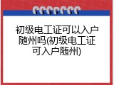 初级电工证可以入户随州吗(初级电工证可入户随州)