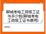 聊城考电工高级工证书多少钱(聊城考电工高级工证书费用)