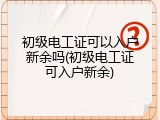 初级电工证可以入户新余吗(初级电工证可入户新余)