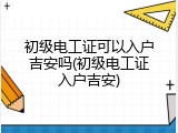 初级电工证可以入户吉安吗(初级电工证入户吉安)