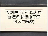 初级电工证可以入户鹰潭吗(初级电工证可入户鹰潭)