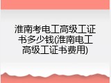 淮南考电工高级工证书多少钱(淮南电工高级工证书费用)