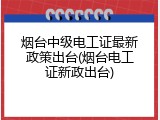 烟台中级电工证最新政策出台(烟台电工证新政出台)