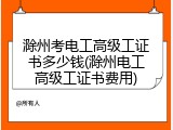 滁州考电工高级工证书多少钱(滁州电工高级工证书费用)