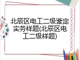北辰区电工二级鉴定实务样题(北辰区电工二级样题)