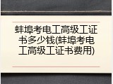 蚌埠考电工高级工证书多少钱(蚌埠考电工高级工证书费用)