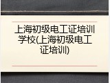 上海初级电工证培训学校(上海初级电工证培训)
