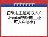 初级电工证可以入户济南吗(初级电工证可入户济南)