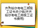 齐齐哈尔考电工高级工证书多少钱(齐齐哈尔考电工高级工证书费用)