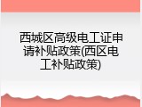 西城区高级电工证申请补贴政策(西区电工补贴政策)