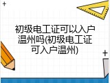 初级电工证可以入户温州吗(初级电工证可入户温州)