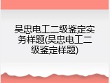 吴忠电工二级鉴定实务样题(吴忠电工二级鉴定样题)
