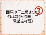 固原电工二级鉴定实务样题(固原电工二级鉴定样题)