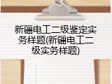 新疆电工二级鉴定实务样题(新疆电工二级实务样题)