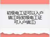 初级电工证可以入户镇江吗(初级电工证可入户镇江)