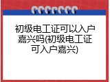 初级电工证可以入户嘉兴吗(初级电工证可入户嘉兴)