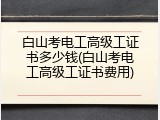 白山考电工高级工证书多少钱(白山考电工高级工证书费用)