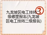 九龙坡区电工技师二级哪里报名(九龙坡区电工技师二级报名)