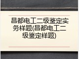昌都电工二级鉴定实务样题(昌都电工二级鉴定样题)