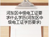 河东区中级电工证要求什么学历(河东区中级电工证学历要求)