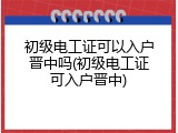 初级电工证可以入户晋中吗(初级电工证可入户晋中)