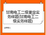 甘南电工二级鉴定实务样题(甘南电工二级实务样题)