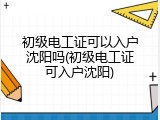 初级电工证可以入户沈阳吗(初级电工证可入户沈阳)