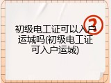 初级电工证可以入户运城吗(初级电工证可入户运城)
