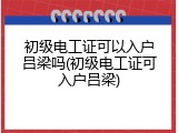 初级电工证可以入户吕梁吗(初级电工证可入户吕梁)