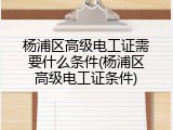 杨浦区高级电工证需要什么条件(杨浦区高级电工证条件)