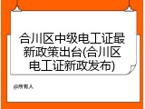 合川区中级电工证最新政策出台(合川区电工证新政发布)