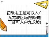 初级电工证可以入户九龙坡区吗(初级电工证可入户九龙坡)