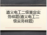 遵义电工二级鉴定实务样题(遵义电工二级实务样题)