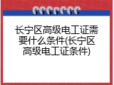 长宁区高级电工证需要什么条件(长宁区高级电工证条件)
