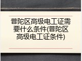 普陀区高级电工证需要什么条件(普陀区高级电工证条件)