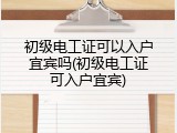 初级电工证可以入户宜宾吗(初级电工证可入户宜宾)