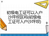 初级电工证可以入户沙坪坝区吗(初级电工证可入户沙坪坝)