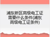 浦东新区高级电工证需要什么条件(浦东高级电工证条件)