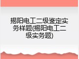 揭阳电工二级鉴定实务样题(揭阳电工二级实务题)