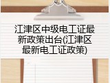江津区中级电工证最新政策出台(江津区最新电工证政策)