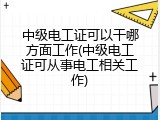 中级电工证可以干哪方面工作(中级电工证可从事电工相关工作)