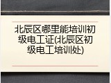 北辰区哪里能培训初级电工证(北辰区初级电工培训处)