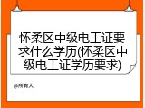 怀柔区中级电工证要求什么学历(怀柔区中级电工证学历要求)