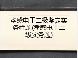 孝感电工二级鉴定实务样题(孝感电工二级实务题)
