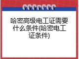 哈密高级电工证需要什么条件(哈密电工证条件)